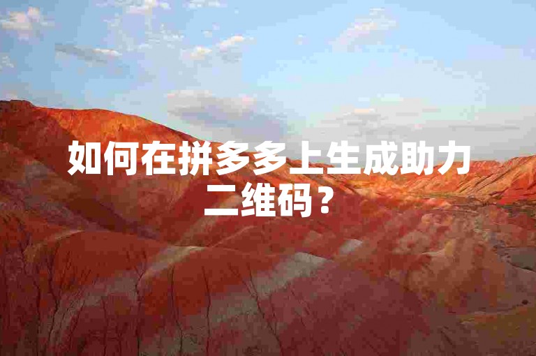 如何在拼多多上生成助力二维码？