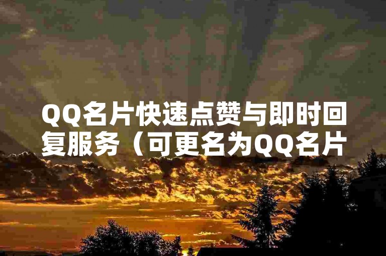 QQ名片快速点赞与即时回复服务（可更名为QQ名片秒赞工具）。
