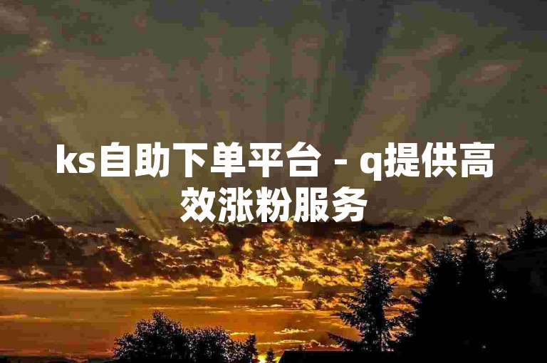 ks自助下单平台 - q提供高效涨粉服务