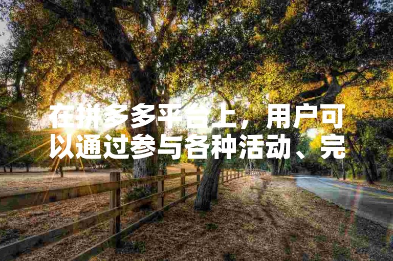 在拼多多平台上，用户可以通过参与各种活动、完成任务或邀请好友助力等方式来获取碎片，进而用于多多砍价环节。