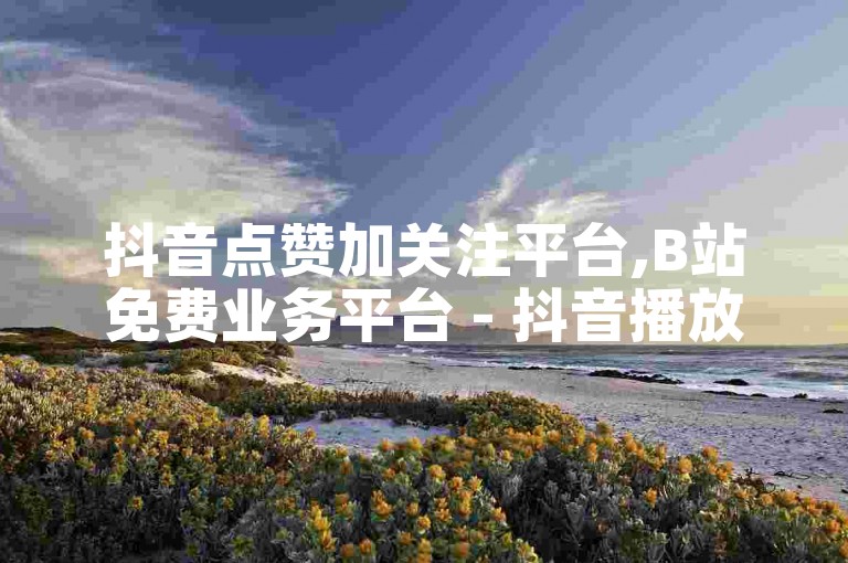 抖音点赞加关注平台,B站免费业务平台 - 抖音播放量网站平台免费 - 24小时自助下单全网最低价b站震撼来袭！