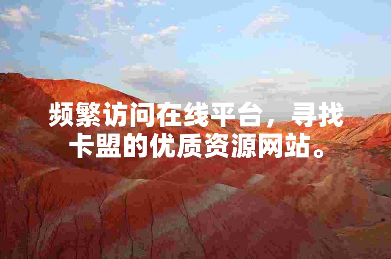 频繁访问在线平台，寻找卡盟的优质资源网站。