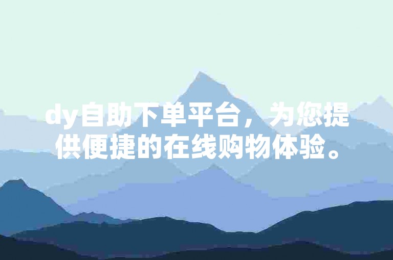 dy自助下单平台，为您提供便捷的在线购物体验。