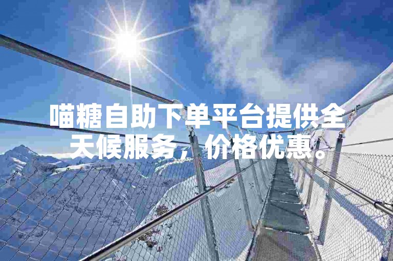 喵糖自助下单平台提供全天候服务，价格优惠。