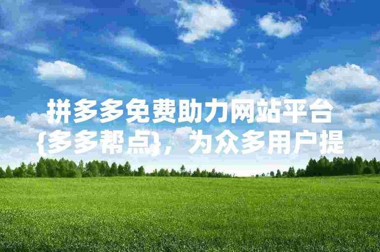 拼多多免费助力网站平台{多多帮点}，为众多用户提供了便捷的互助服务。