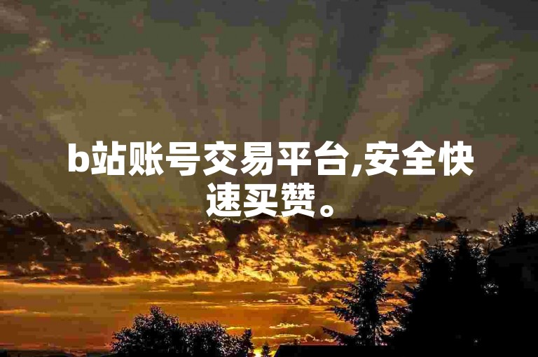 b站账号交易平台,安全快速买赞。