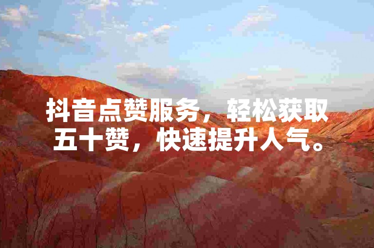 抖音点赞服务，轻松获取五十赞，快速提升人气。