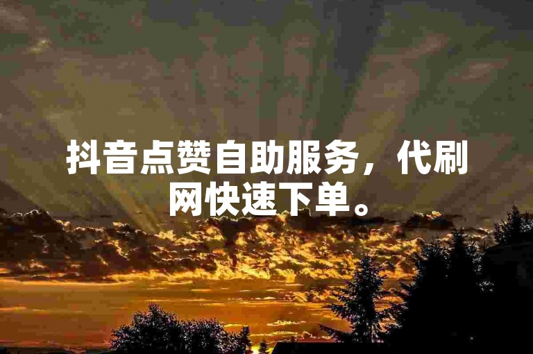 抖音点赞自助服务，代刷网快速下单。