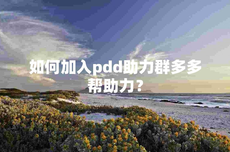 如何加入pdd助力群多多帮助力？