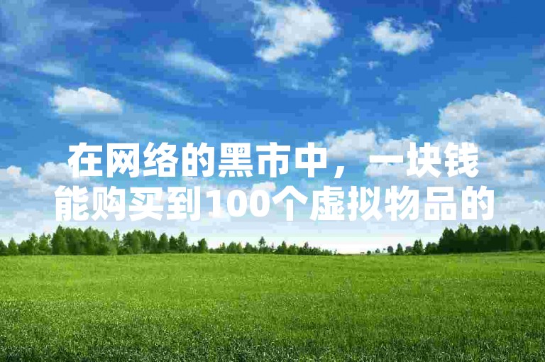 在网络的黑市中，一块钱能购买到100个虚拟物品的现象并不罕见。