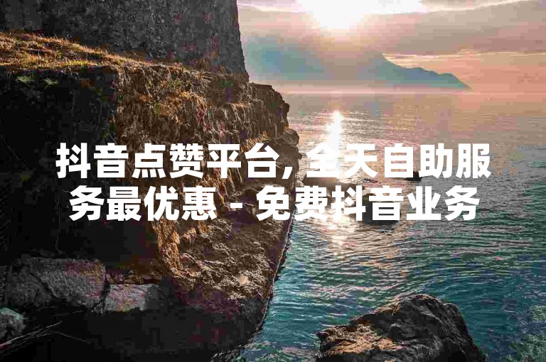 抖音点赞平台, 全天自助服务最优惠 - 免费抖音业务 - 双击点赞系统稳定运行2024官方澄清！