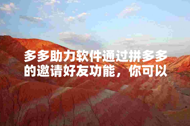 多多助力软件通过拼多多的邀请好友功能，你可以增加助力次数以帮助好友获取更多优惠。