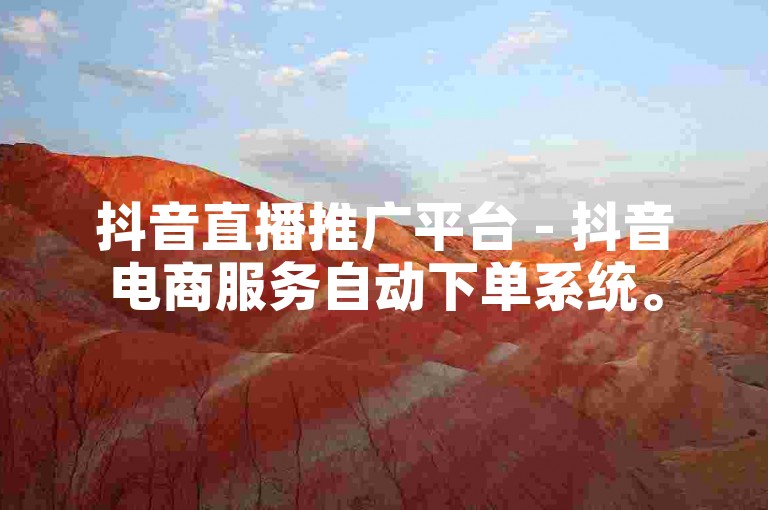 抖音直播推广平台 - 抖音电商服务自动下单系统。