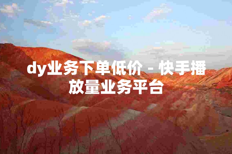 dy业务下单低价 - 快手播放量业务平台