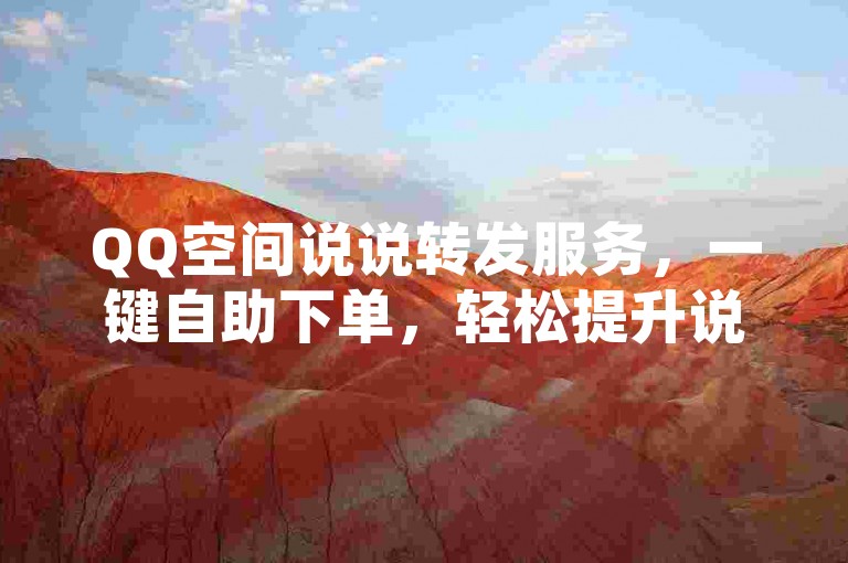 QQ空间说说转发服务，一键自助下单，轻松提升说说热度。