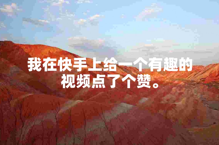 我在快手上给一个有趣的视频点了个赞。