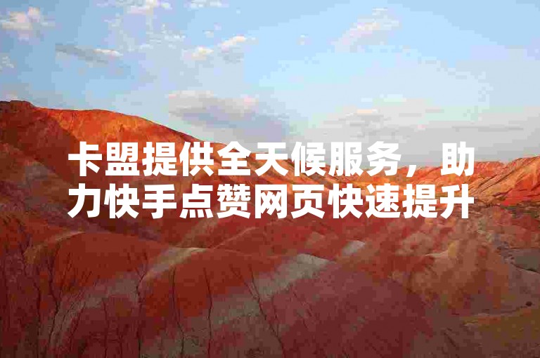 卡盟提供全天候服务，助力快手点赞网页快速提升人气。