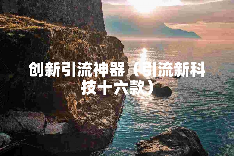 创新引流神器（引流新科技十六款）