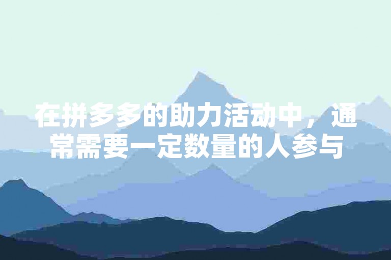 在拼多多的助力活动中，通常需要一定数量的人参与才能成功抢到600元红包。