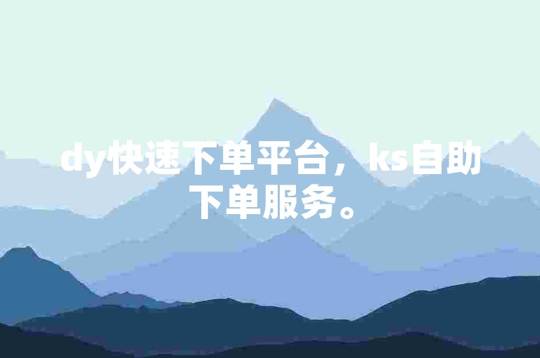 dy快速下单平台，ks自助下单服务。