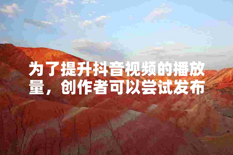 为了提升抖音视频的播放量，创作者可以尝试发布高质量且具有吸引力的内容，同时利用热门话题和标签来增加曝光度。