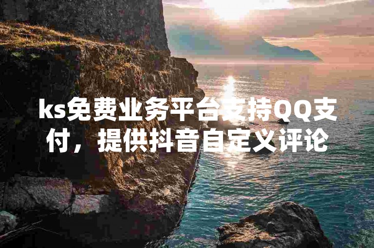ks免费业务平台支持QQ支付，提供抖音自定义评论下单服务，是全网领先的下单业务平台，网红助手app的特色功能备受瞩目。