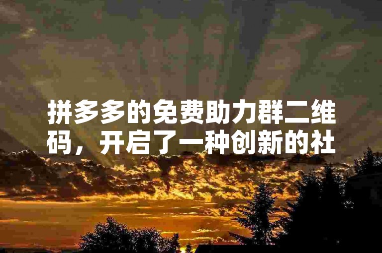 拼多多的免费助力群二维码，开启了一种创新的社交电商互助模式。
