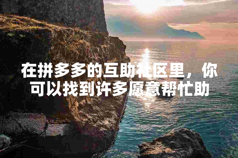 在拼多多的互助社区里，你可以找到许多愿意帮忙助力的朋友。