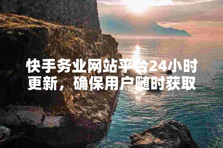 快手务业网站平台24小时更新，确保用户随时获取最新资讯。