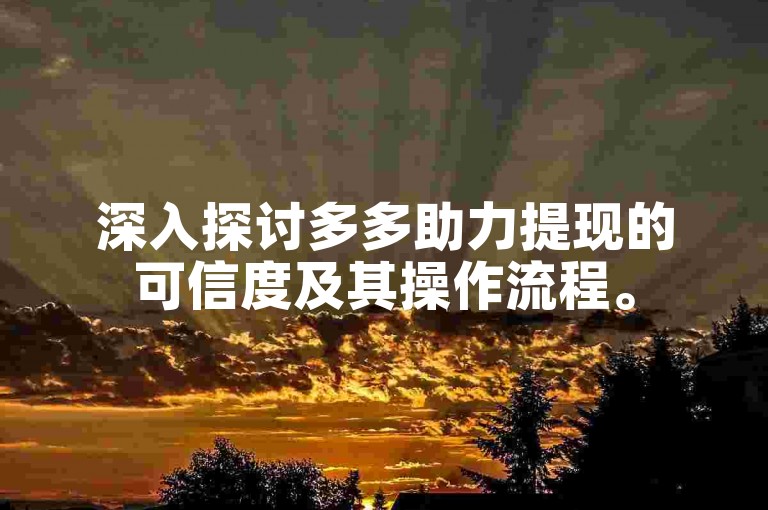 深入探讨多多助力提现的可信度及其操作流程。