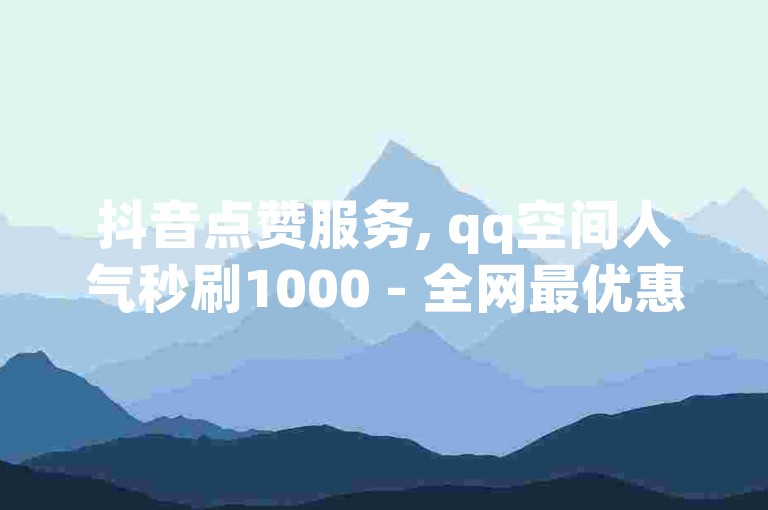 抖音点赞服务, qq空间人气秒刷1000 - 全网最优惠业务平台官网 - 快手粉丝一块钱一千个