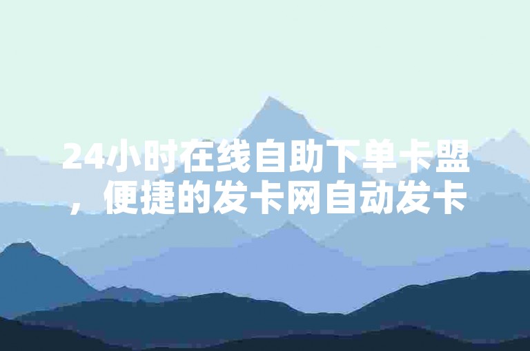 24小时在线自助下单卡盟，便捷的发卡网自动发卡平台。