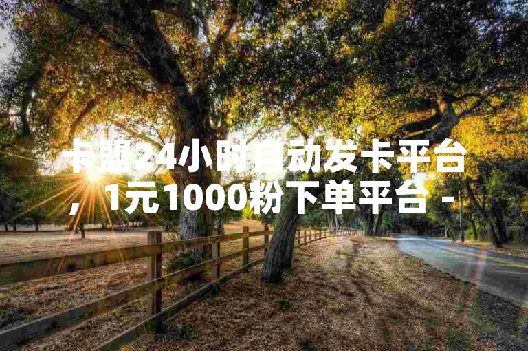 卡盟24小时自动发卡平台，1元1000粉下单平台 - 视频号点赞下单 - 尚玩软件是合法的吗？