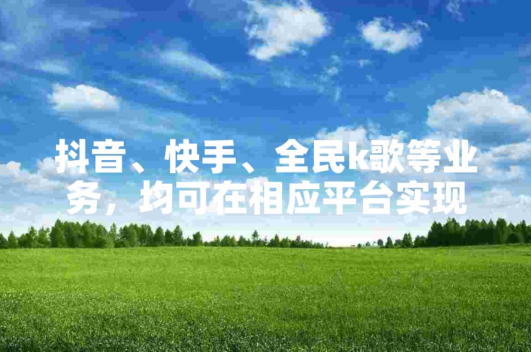 抖音、快手、全民k歌等业务，均可在相应平台实现快速下单，享受秒到账的便捷服务。