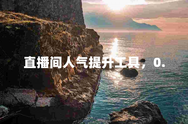 直播间人气提升工具，0.5元即可获得1000点赞，支持自助下单操作。