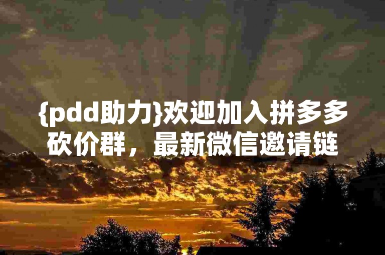 {pdd助力}欢迎加入拼多多砍价群，最新微信邀请链接已更新。