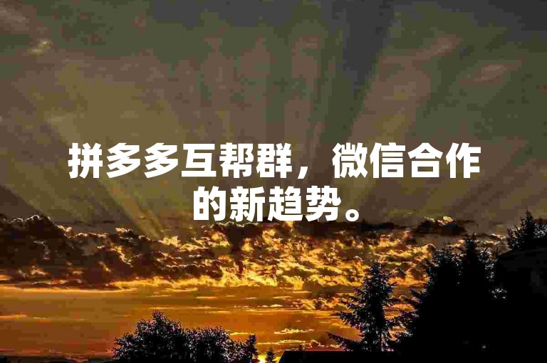 拼多多互帮群，微信合作的新趋势。