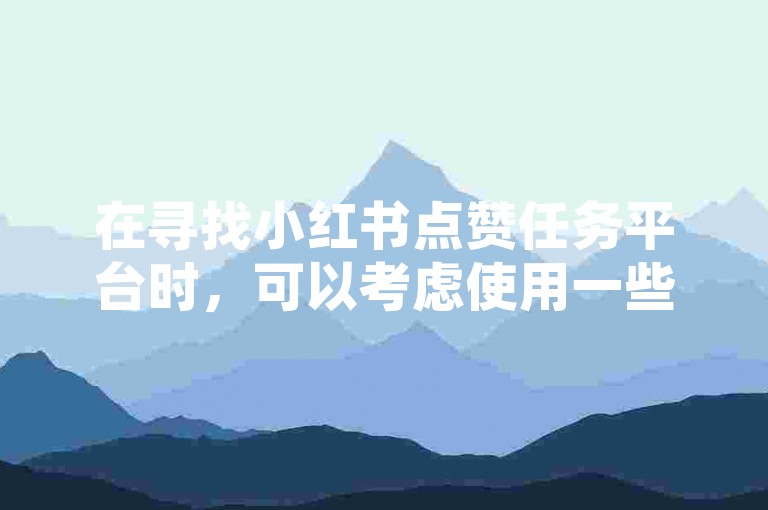 在寻找小红书点赞任务平台时，可以考虑使用一些知名的社交媒体推广工具来提升你的帖子曝光度。