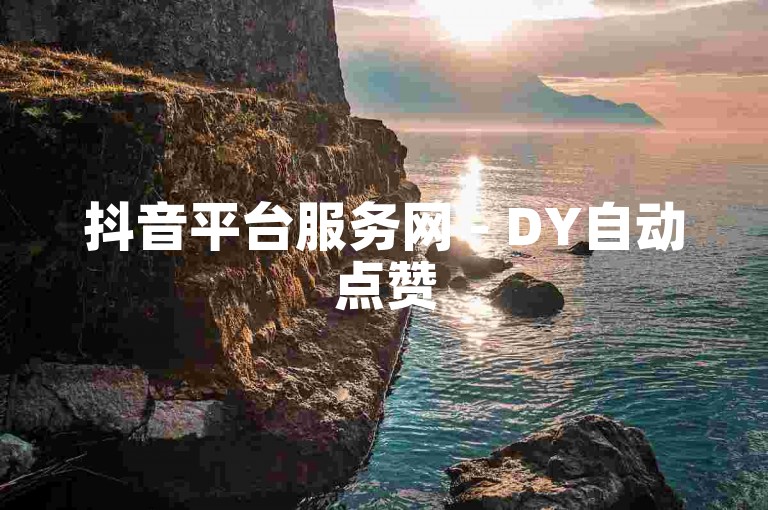 抖音平台服务网 - DY自动点赞