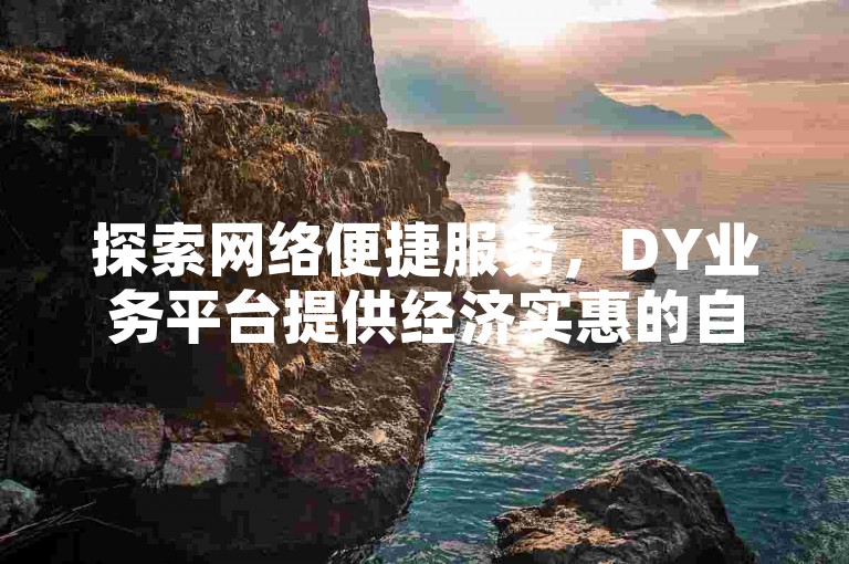 探索网络便捷服务，DY业务平台提供经济实惠的自助下单选项，专为希望以优惠价格增加KS播放量的用户打造。