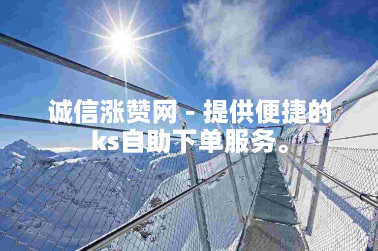 诚信涨赞网 - 提供便捷的ks自助下单服务。