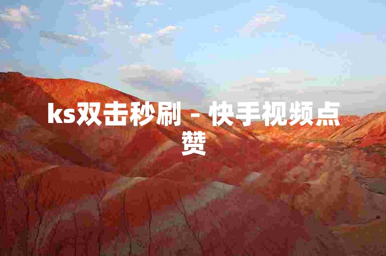 ks双击秒刷 - 快手视频点赞50次服务平台