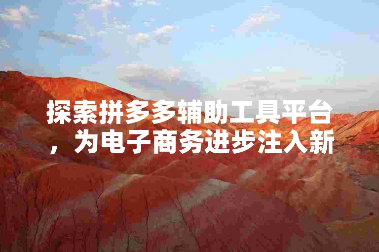 探索拼多多辅助工具平台，为电子商务进步注入新动力。
