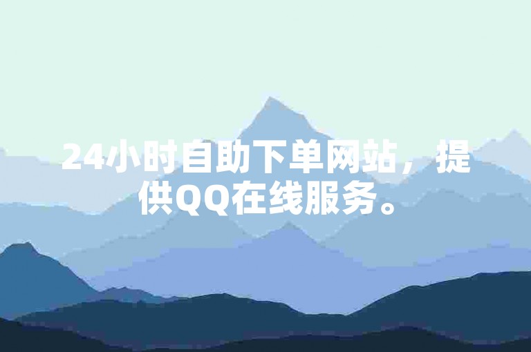 24小时自助下单网站，提供QQ在线服务。