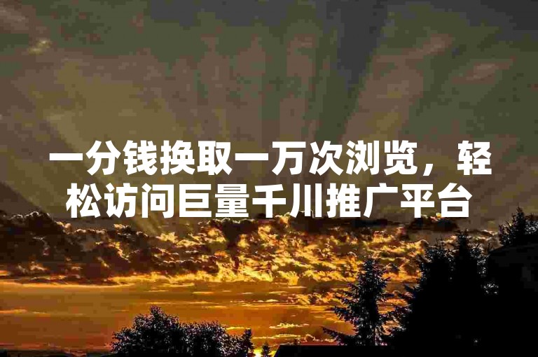 一分钱换取一万次浏览，轻松访问巨量千川推广平台 - 拼多多700元提现秘籍终章 - 全民K歌仅需一元即可获得1000次播放的自助服务软件。
