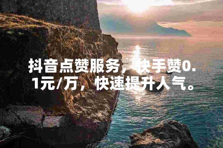 抖音点赞服务，快手赞0.1元/万，快速提升人气。