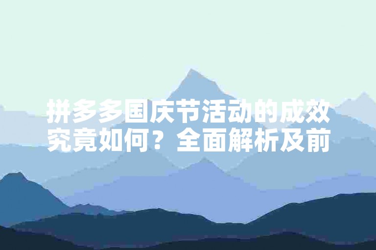 拼多多国庆节活动的成效究竟如何？全面解析及前景展望。