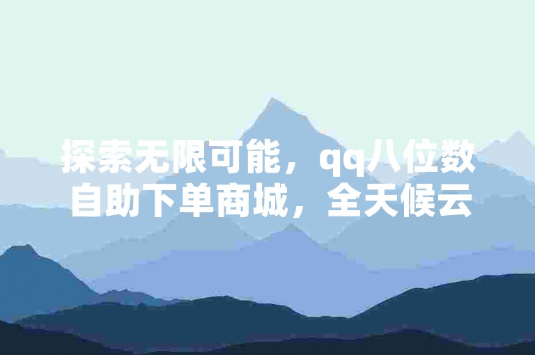 探索无限可能，qq八位数自助下单商城，全天候云服务秒速响应，助你轻松管理抖音搞笑视频创作与qq个人名片点赞。