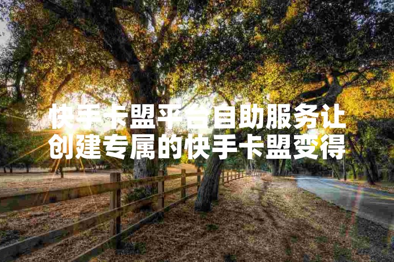 快手卡盟平台自助服务让创建专属的快手卡盟变得轻而易举。