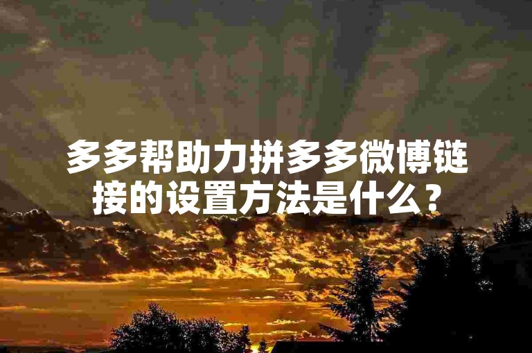 多多帮助力拼多多微博链接的设置方法是什么？